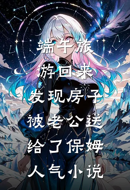 端午旅游回来，发现房子被老公送给了保姆人气小说
