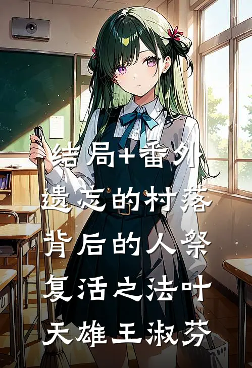 结局+番外遗忘的村落，背后的人祭复活之法叶天雄王淑芬