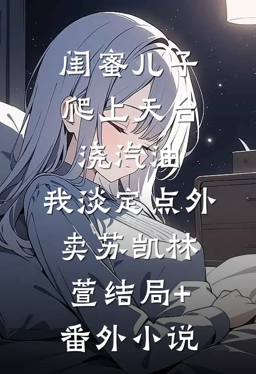闺蜜儿子爬上天台浇汽油，我淡定点外卖苏凯林萱结局+番外小说