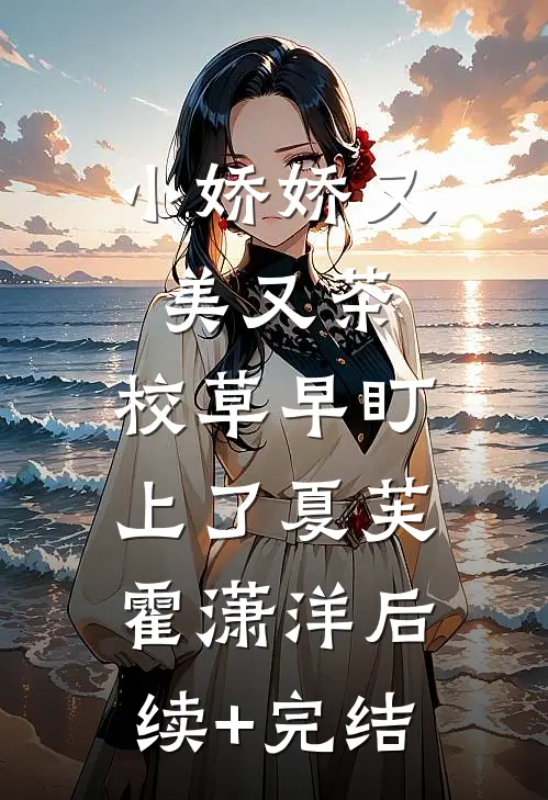 小娇娇又美又茶，校草早盯上了夏芙霍潇洋后续+完结