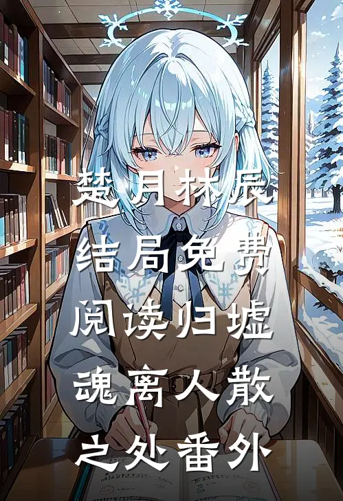 楚月林辰结局免费阅读归墟：魂离人散之处番外