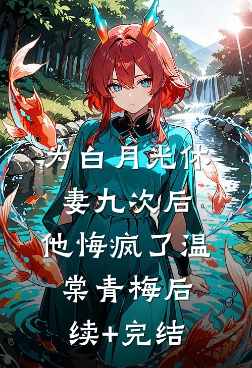 为白月光休妻九次后，他悔疯了温棠青梅后续+完结