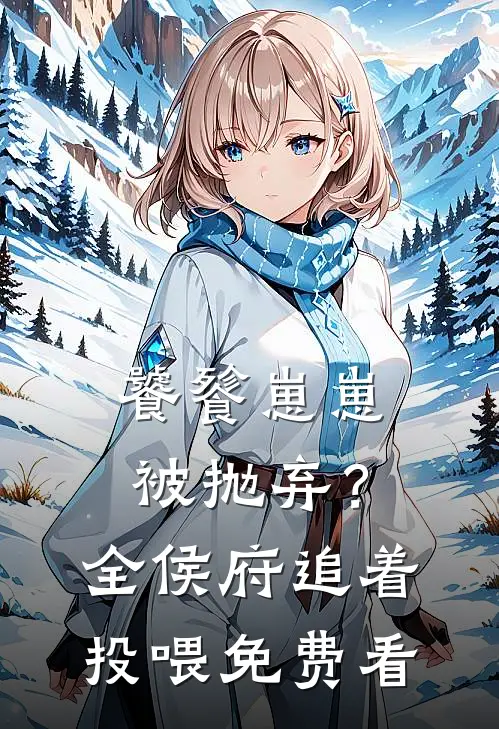 饕餮崽崽被抛弃？全侯府追着投喂免费看