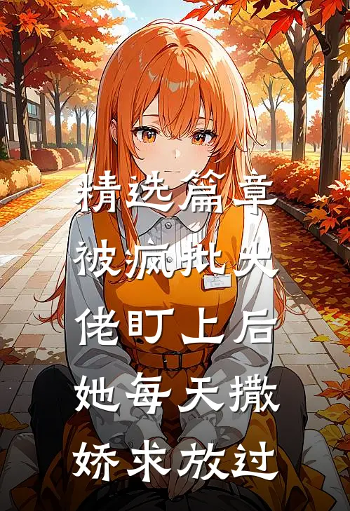 精选篇章被疯批大佬盯上后，她每天撒娇求放过