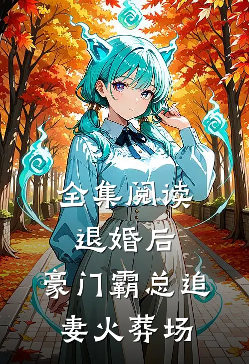 全集阅读退婚后，豪门霸总追妻火葬场