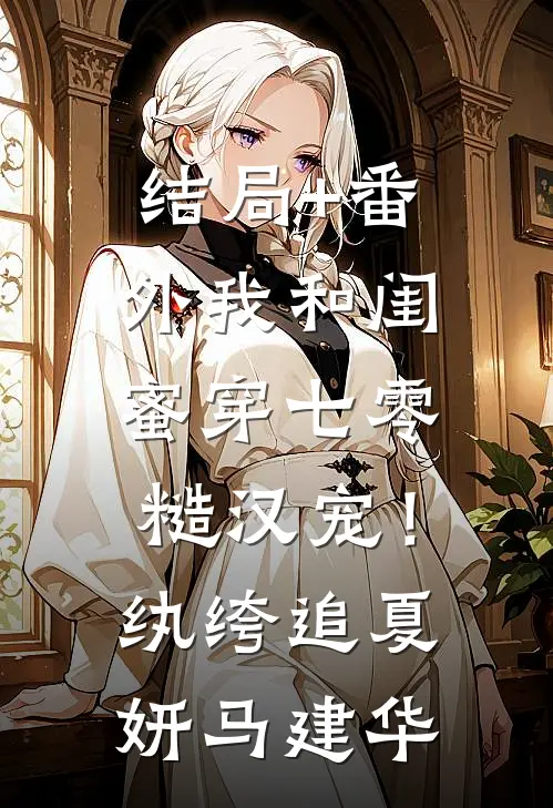 结局+番外我和闺蜜穿七零：糙汉宠！纨绔追夏妍马建华