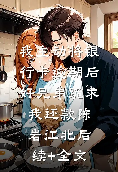 我主动将银行卡逾期后，好兄弟跪求我还款陈岩江北后续+全文