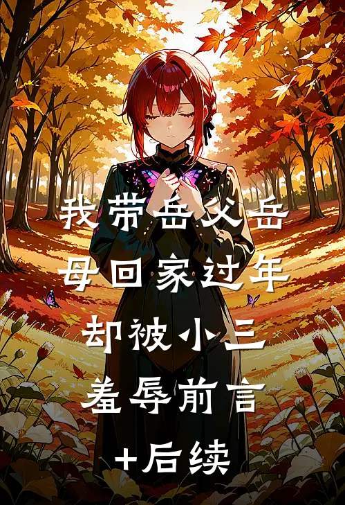 我带岳父岳母回家过年，却被小三羞辱前言+后续