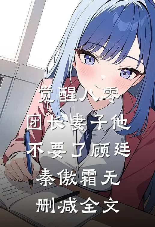 觉醒八零，团长妻子他不要了顾廷秦傲霜无删减全文