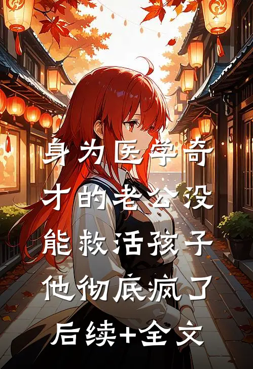 身为医学奇才的老公没能救活孩子，他彻底疯了后续+全文