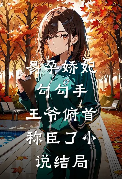 易孕娇妃勾勾手，王爷俯首称臣了小说结局