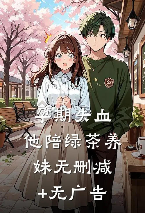 孕期失血，他陪绿茶养妹无删减+无广告