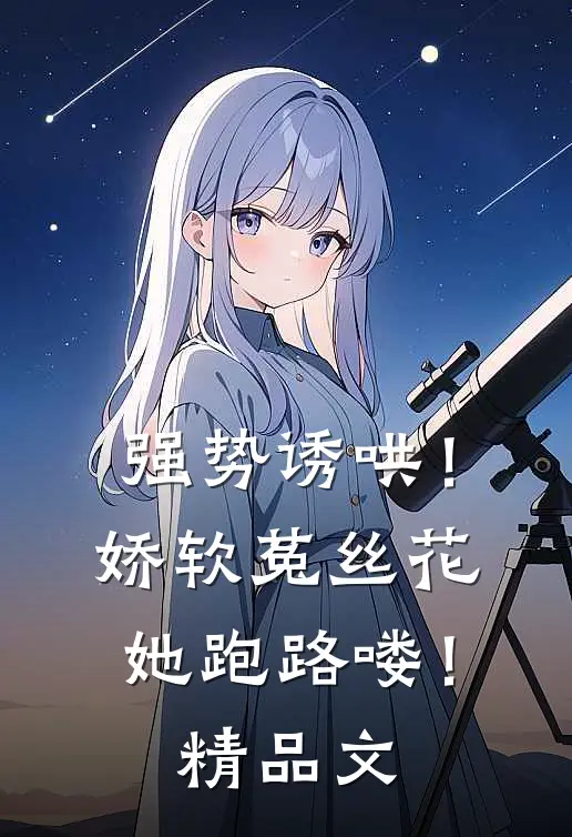 强势诱哄！娇软菟丝花她跑路喽！精品文