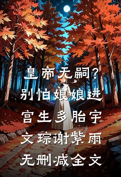 皇帝无嗣？别怕，娘娘进宫生多胎宇文琮谢紫雨无删减全文
