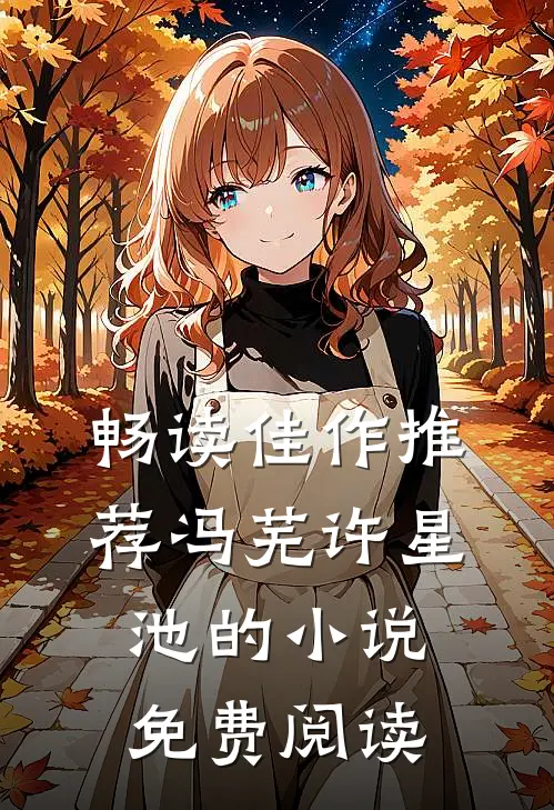 畅读佳作推荐冯芜许星池的小说免费阅读