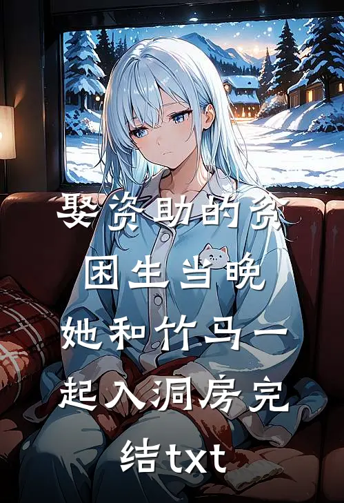 娶资助的贫困生当晚，她和竹马一起入洞房完结txt