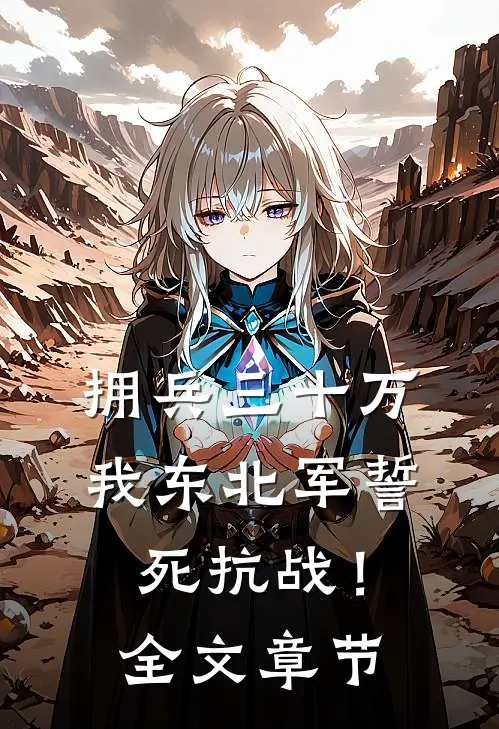 拥兵三十万，我东北军誓死抗战！全文章节