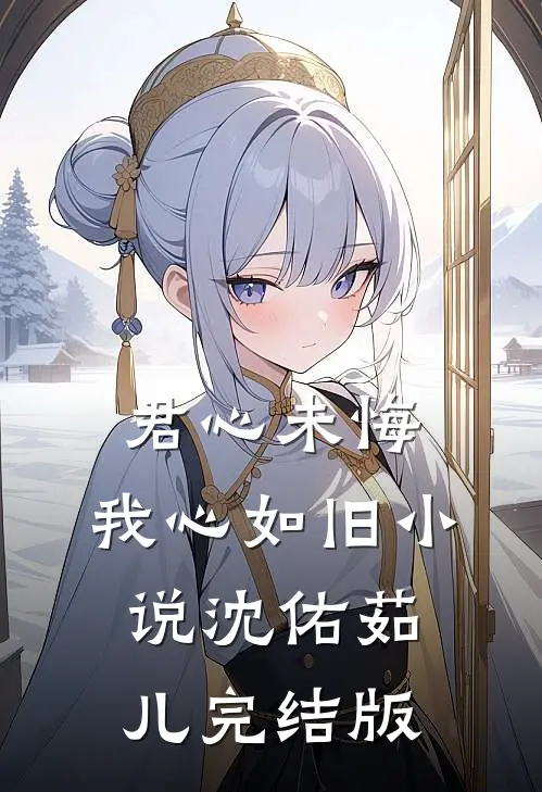 君心未悔，我心如旧小说沈佑茹儿完结版