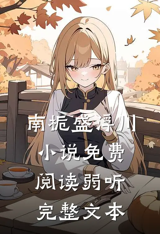 南栀盛浮川小说免费阅读弱听完整文本