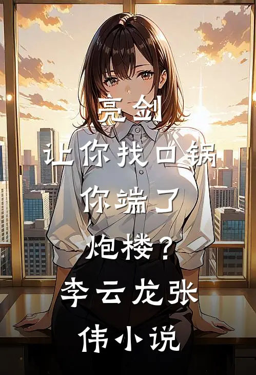 亮剑：让你找口锅，你端了炮楼？李云龙张伟小说