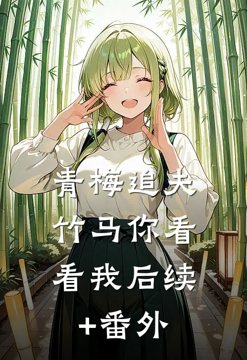 青梅追夫，竹马你看看我后续+番外
