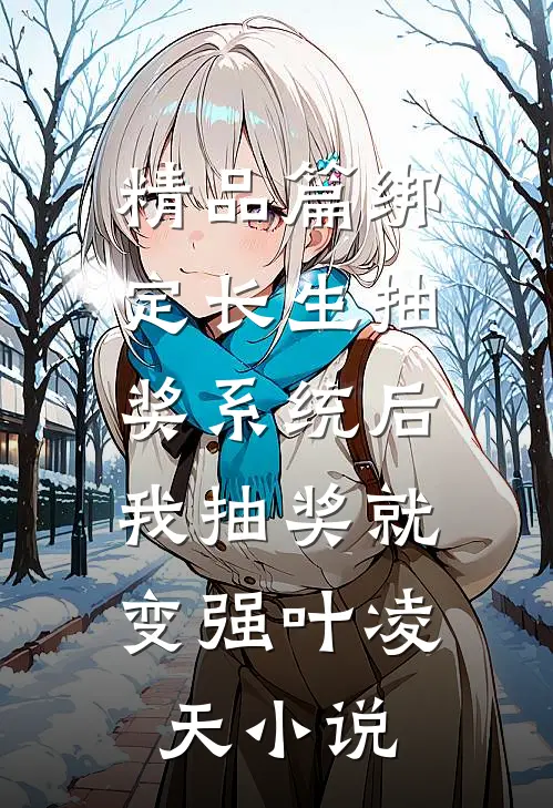 精品篇绑定长生抽奖系统后,我抽奖就变强叶凌天小说