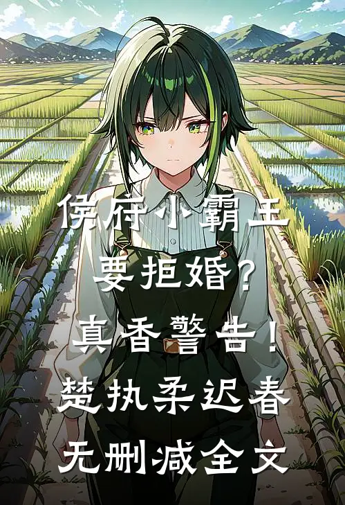 侯府小霸王要拒婚？真香警告！楚执柔迟春无删减全文