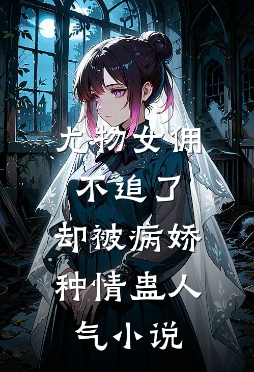 尤物女佣不追了，却被病娇种情蛊人气小说