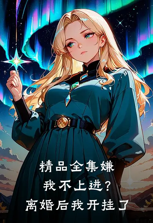 精品全集嫌我不上进？离婚后我开挂了
