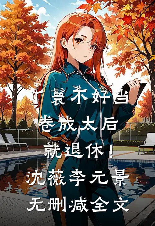 丫鬟不好当，卷成太后就退休！沈薇李元景无删减全文