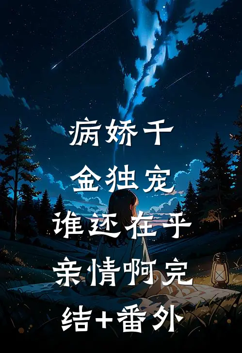 病娇千金独宠，谁还在乎亲情啊完结+番外