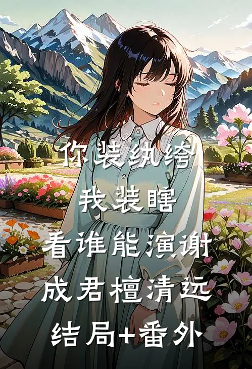 你装纨绔，我装瞎，看谁能演谢成君檀清远结局+番外