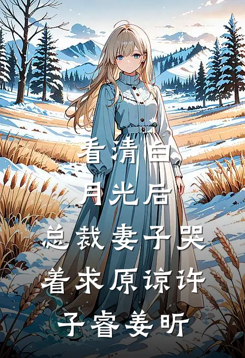 看清白月光后，总裁妻子哭着求原谅许子睿姜昕