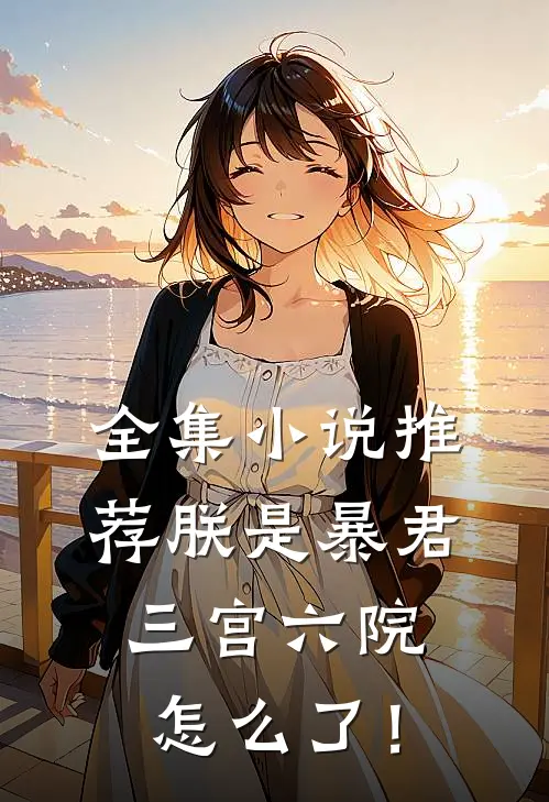 全集小说推荐朕是暴君，三宫六院怎么了！