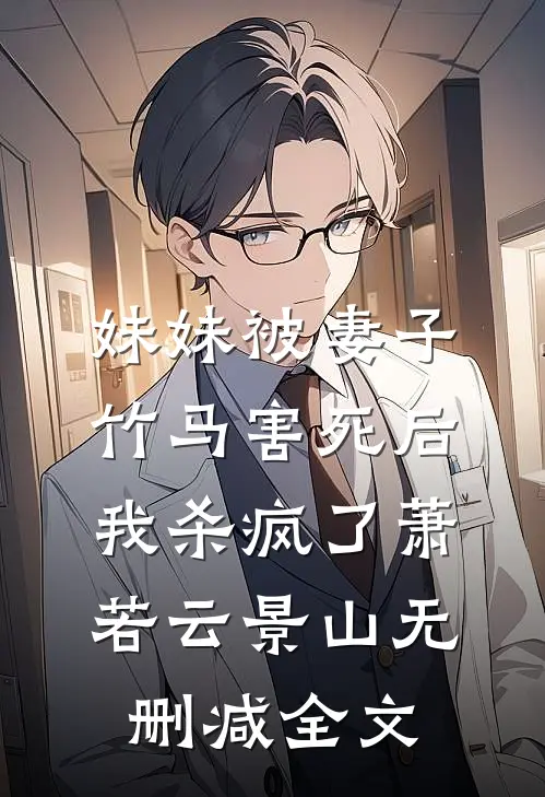 妹妹被妻子竹马害死后，我杀疯了萧若云景山无删减全文