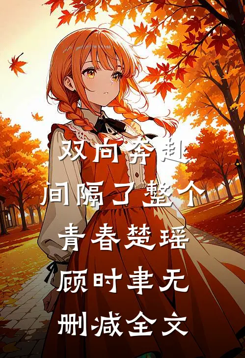 双向奔赴，间隔了整个青春楚瑶顾时聿无删减全文