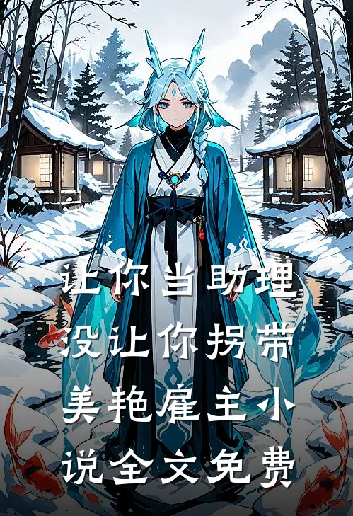 让你当助理，没让你拐带美艳雇主小说全文免费