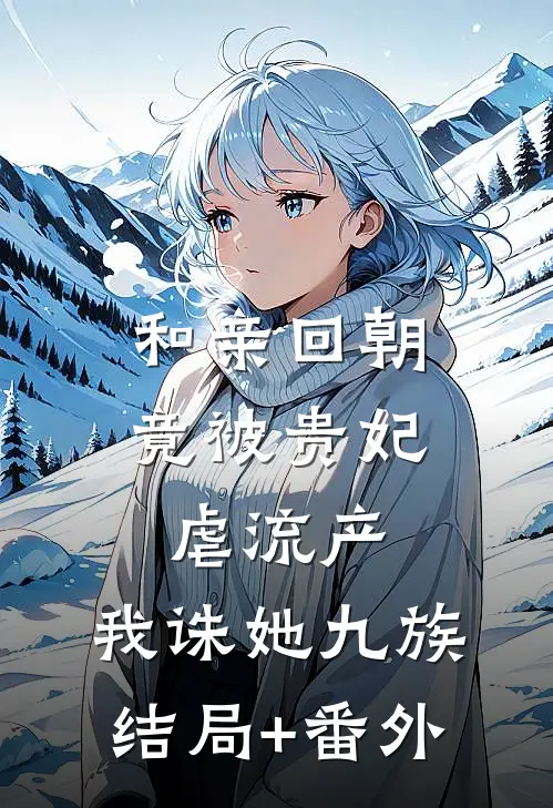 和亲回朝，竟被贵妃虐流产，我诛她九族结局+番外