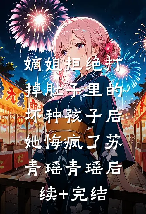嫡姐拒绝打掉肚子里的坏种孩子后，她悔疯了苏青瑶青瑶后续+完结