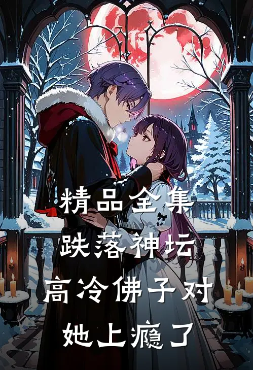 精品全集跌落神坛：高冷佛子对她上瘾了