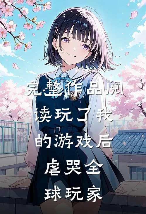 完整作品阅读玩了我的游戏后，虐哭全球玩家