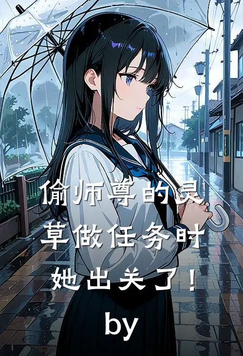 偷师尊的灵草做任务时，她出关了！by