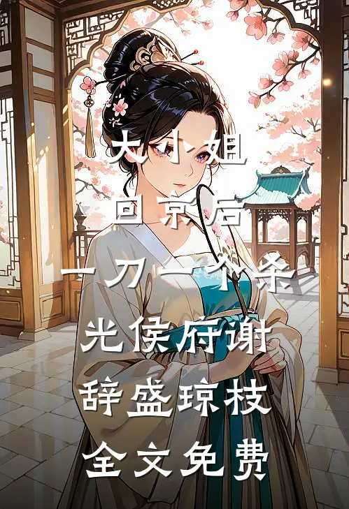 大小姐回京后，一刀一个杀光侯府谢辞盛琼枝全文免费