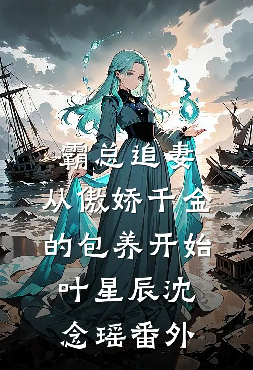 霸总追妻：从傲娇千金的包养开始叶星辰沈念瑶 番外