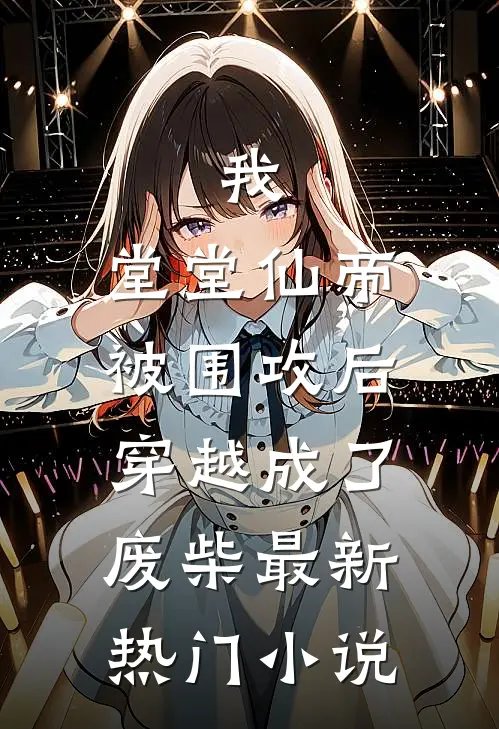 我，堂堂仙帝，被围攻后穿越成了废柴最新热门小说