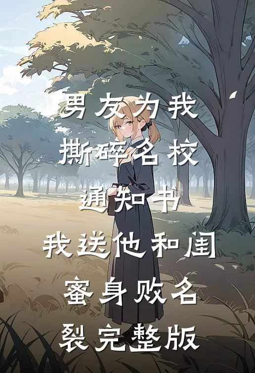 男友为我撕碎名校通知书，我送他和闺蜜身败名裂完整版