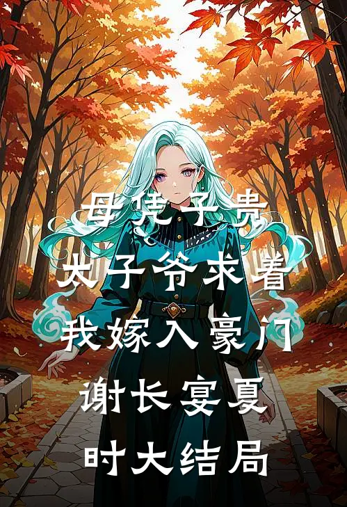 母凭子贵：太子爷求着我嫁入豪门谢长宴夏时大结局