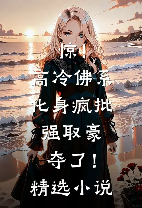 惊！高冷佛系化身疯批，强取豪夺了！精选小说