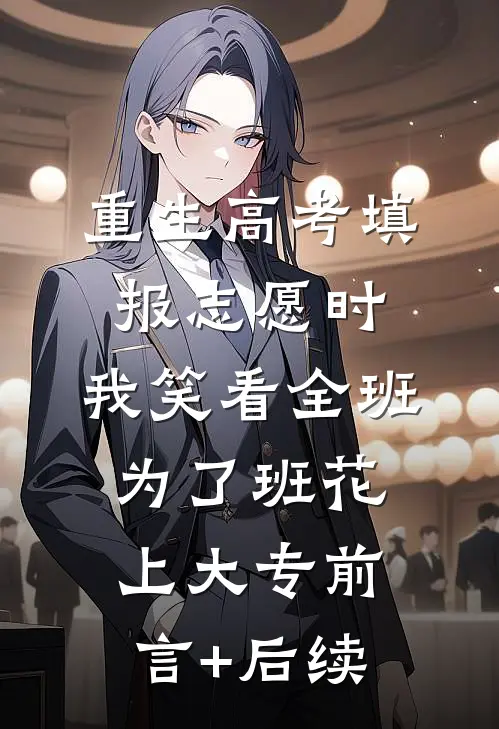 重生高考填报志愿时，我笑看全班为了班花上大专前言+后续