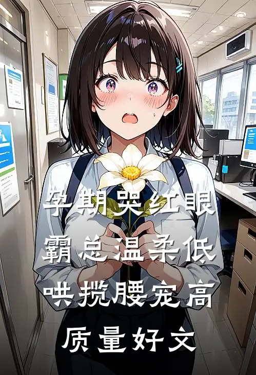 孕期哭红眼，霸总温柔低哄揽腰宠高质量好文